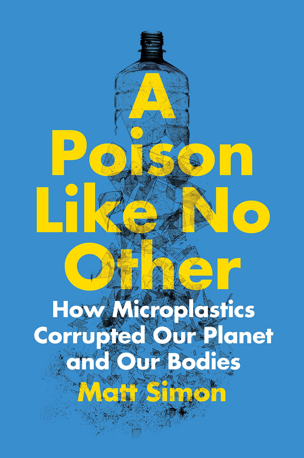 A Poison Like No Other How Microplastics Corrupted Our Planet And Our Bodies Matt Simon