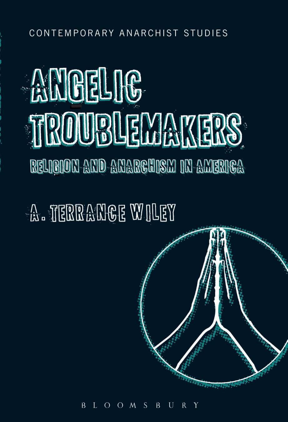 Angelic Troublemakers Religion And Anarchism In America A Terrance Wiley