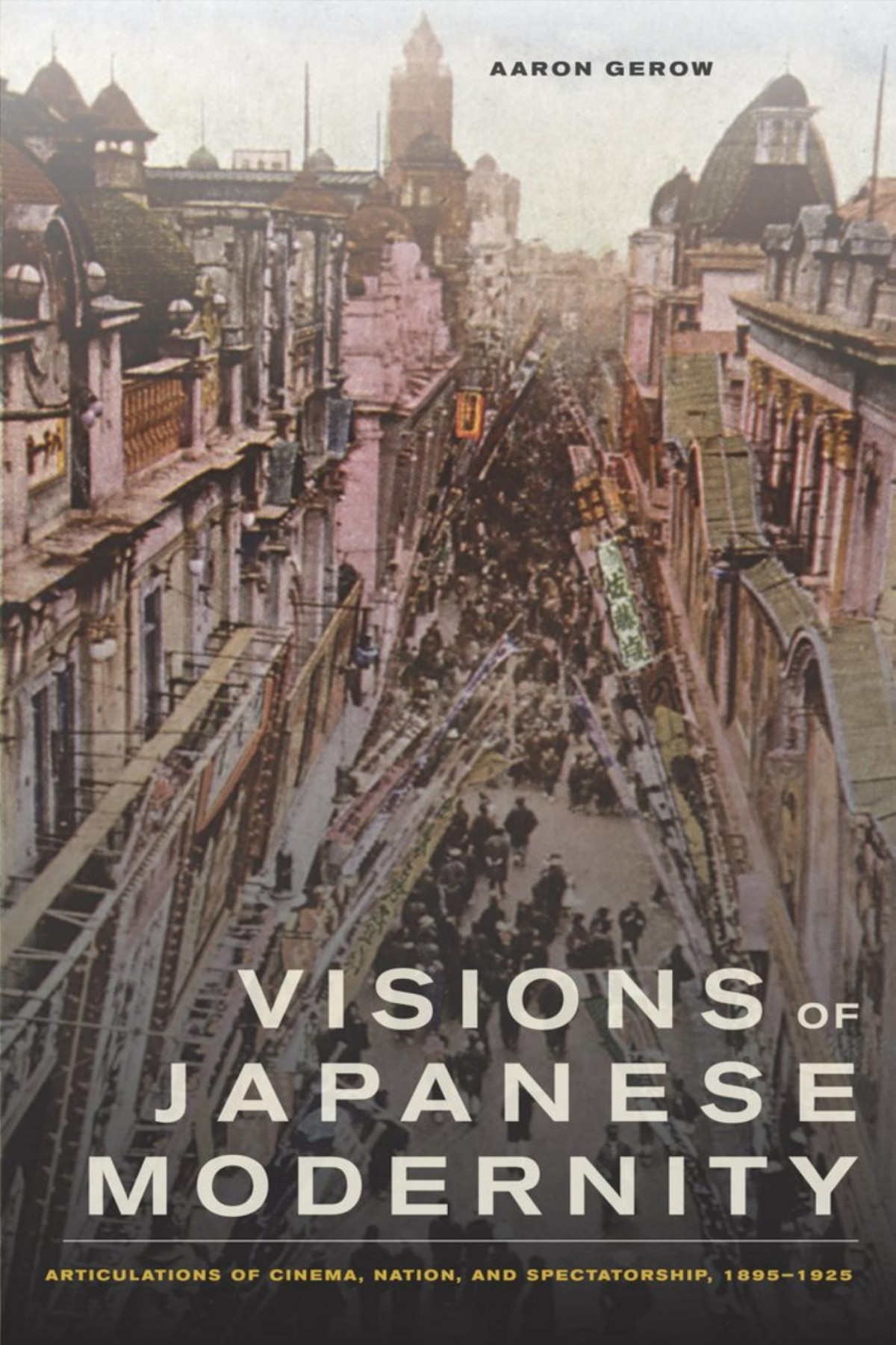 Visions Of Japanese Modernity Articulations Of Cinema Nation And Spectatorship 18951925 Gerow