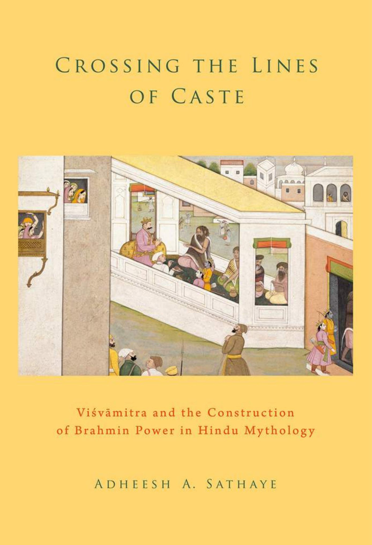 Crossing The Lines Of Caste Visvamitra And The Construction Of Brahmin Power In Hindu Mythology 1st Adheesh A Sathaye