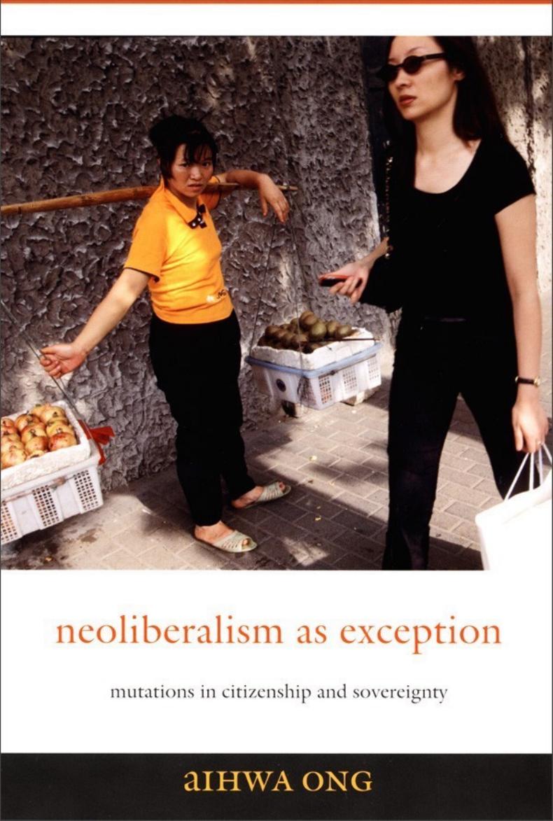 Neoliberalism As Exception Mutations In Citizenship And Sovereignty Aihwa Ong