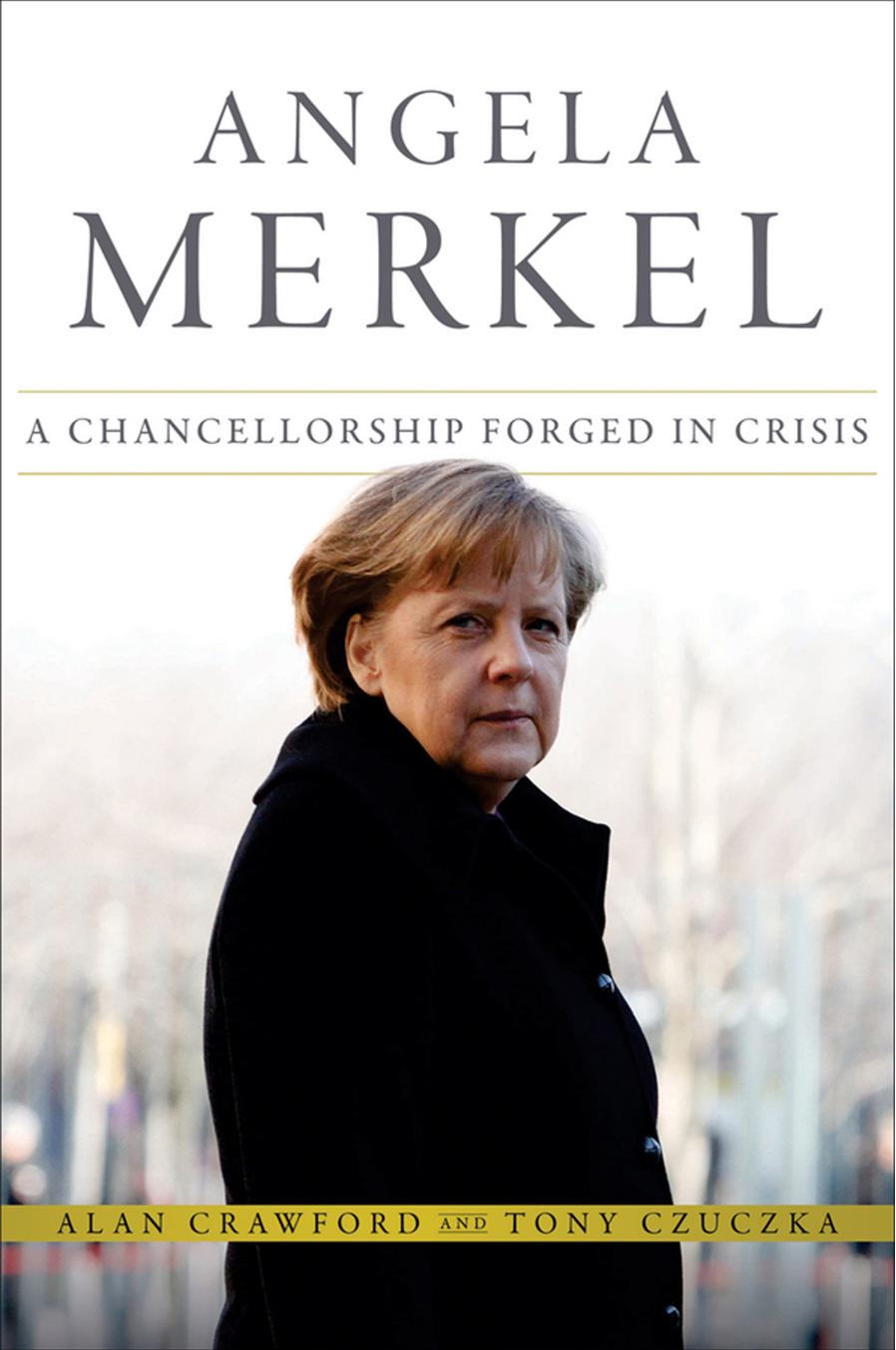 Angela Merkel A Chancellorship Forged In Crisis Alan Crawford And Tony Czuczka