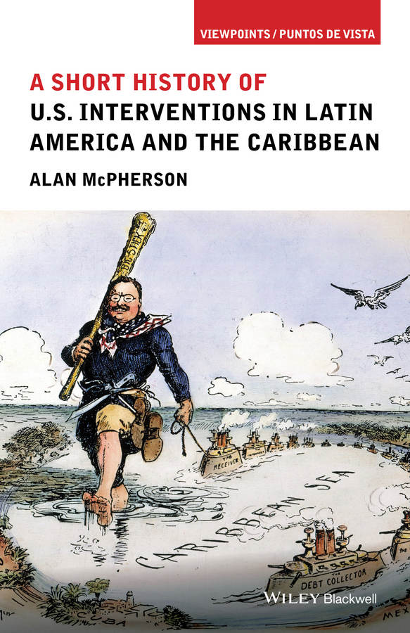 A Short History Of Us Interventions In Latin America And The Caribbean Alan Mcpherson