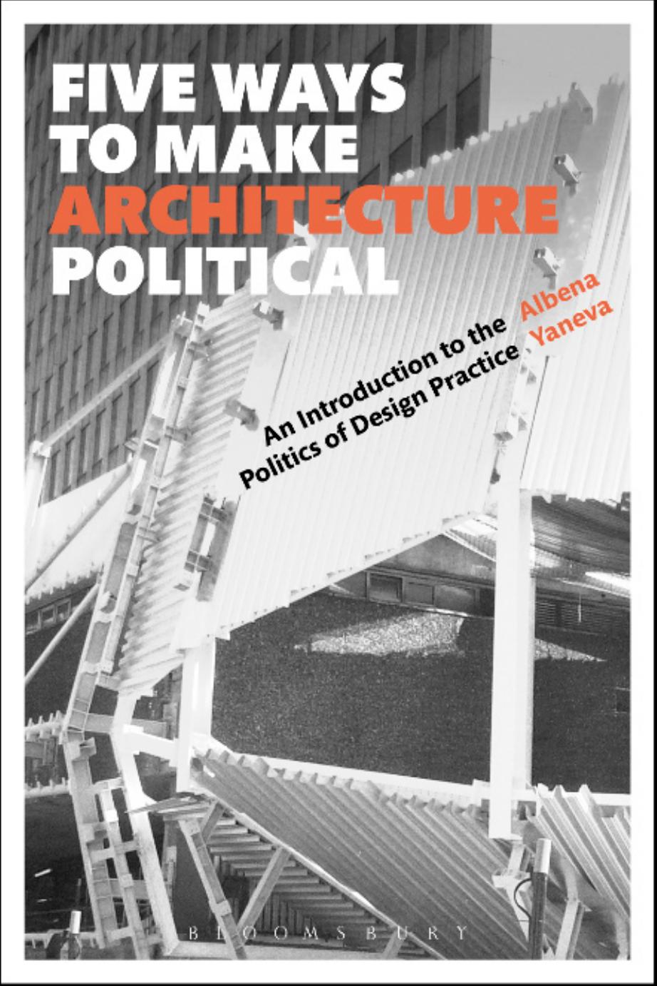 Five Ways To Make Architecture Political An Introduction To The Politics Of Design Practice Reprint Albena Yaneva