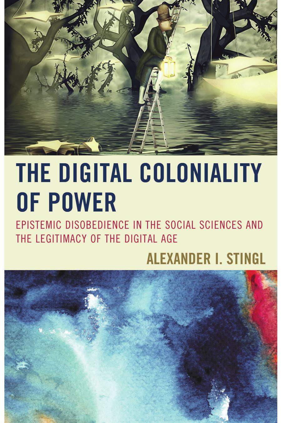 The Digital Coloniality Of Power Epistemic Disobedience In The Social Sciences And The Legitimacy Of The Digital Age 1st Alexander I Stingl