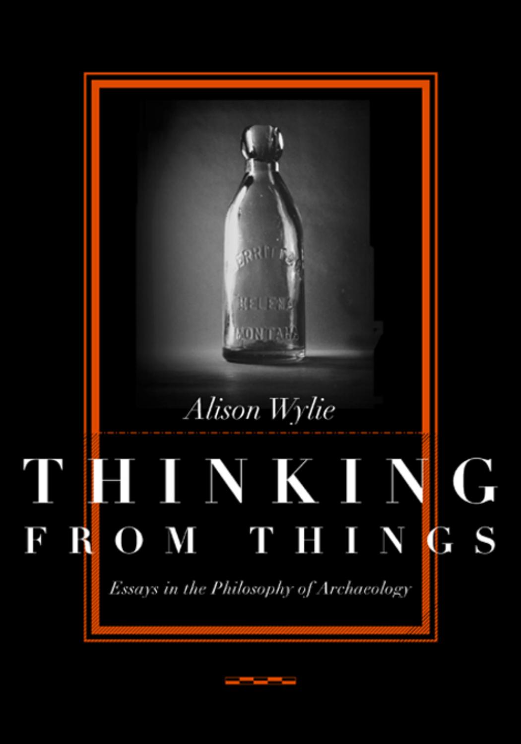 Thinking From Things Essays In The Philosophy Of Archaeology Alison Wylie