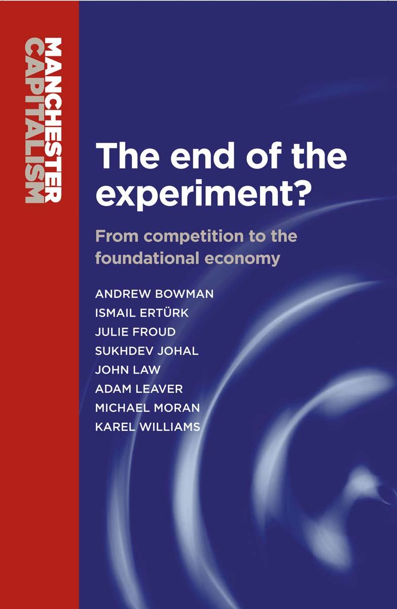 The End Of The Experiment Manchester Capitalism Andrew Bowman Ismail Ertk Julie Froud Sukdhdev Johal John Law Adam Leaver Michael Moran Karel Williams