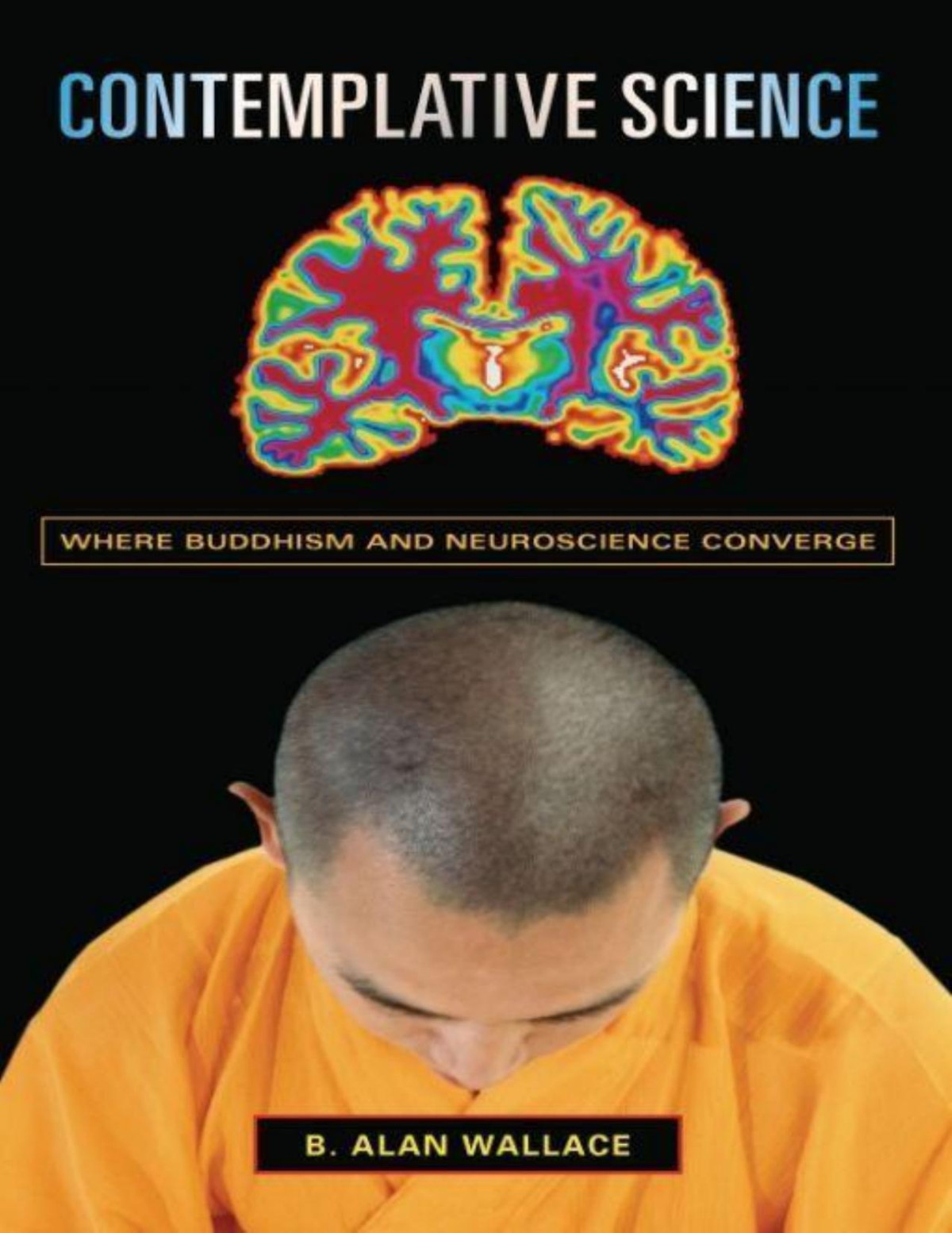 Contemplative Science Where Buddhism And Neuroscience Converge Columbia Series In Science And Religion B Alan Wallace Brian Hodel