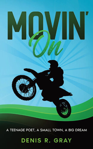 Movin On A Teenage Poet A Small Town A Big Dream Denis R Gray