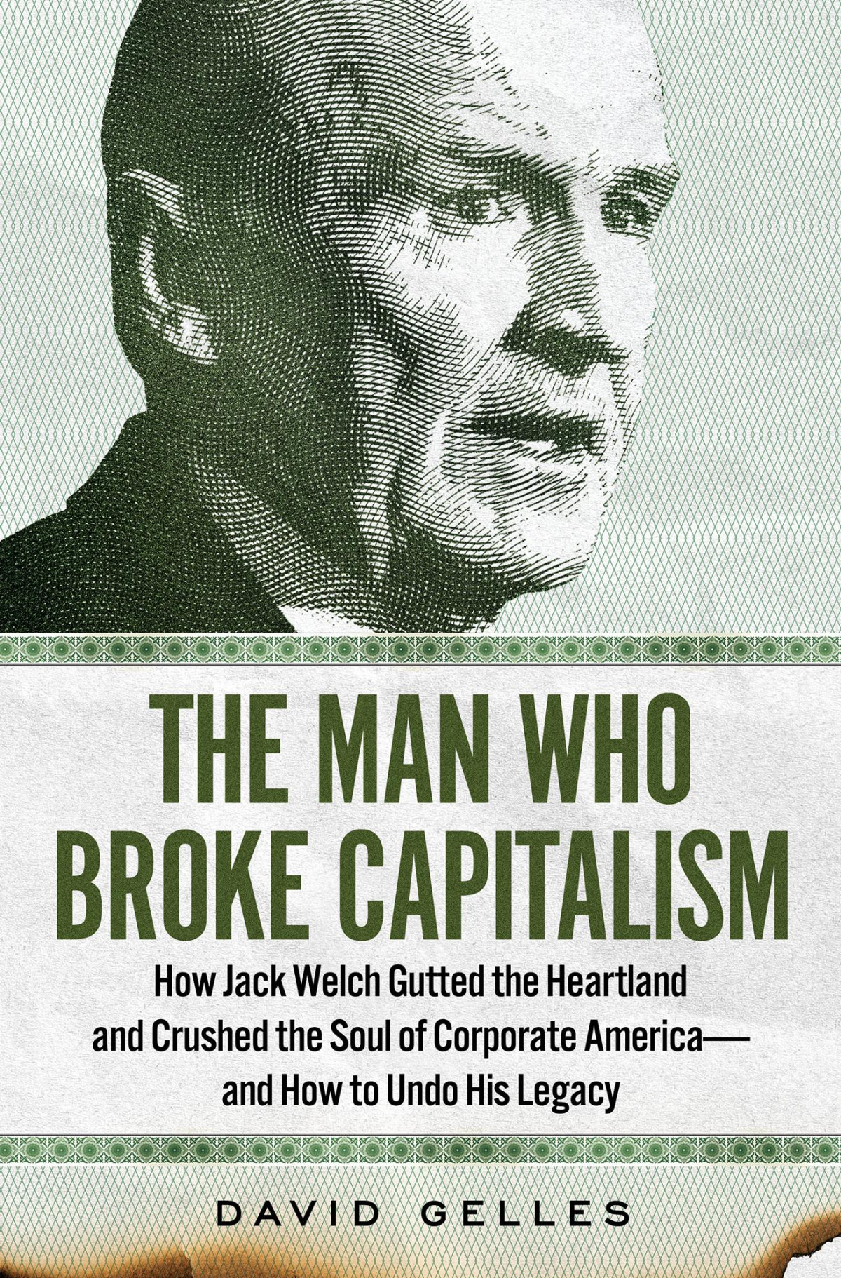 The Man Who Broke Capitalism How Jack Welch Gutted The Heartland And Crushed The Soul Of Corporate Americaand How To Undo His Legacy David Gelles