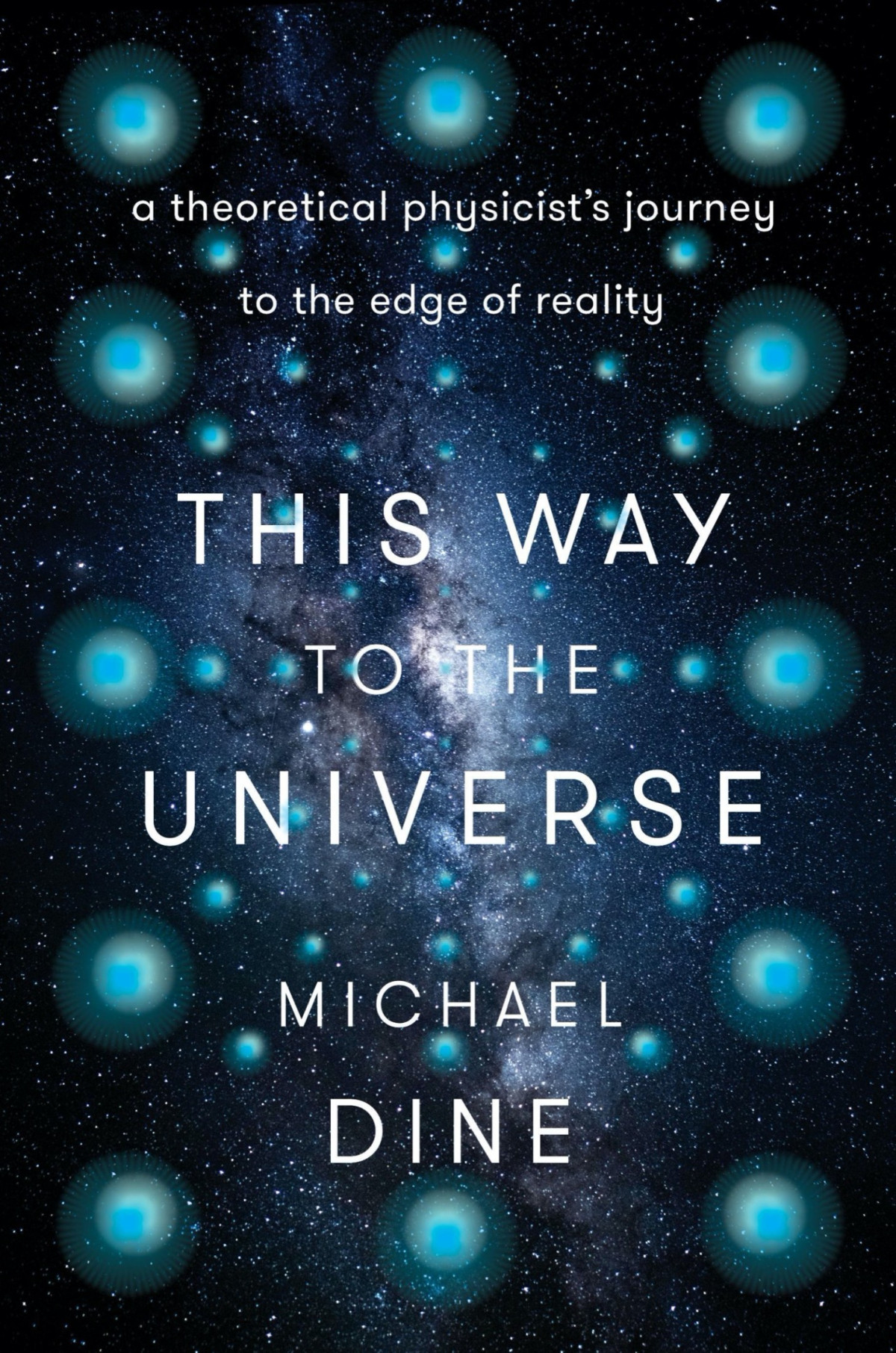 This Way To The Universe A Theoretical Physicists Journey To The Edge Of Reality Michael Dine