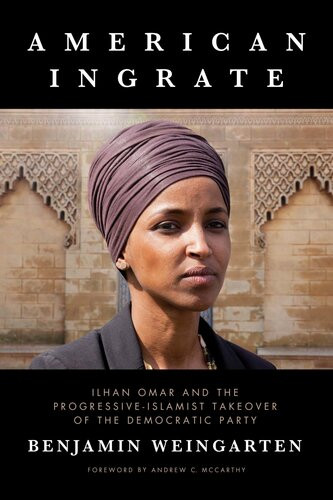 American Ingrate Ilhan Omar And The Progressiveislamist Takeover Of The Democratic Party Benjamin Weingarten