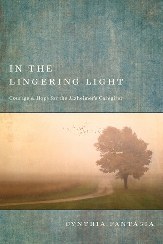 In The Lingering Light Courage And Hope For The Alzheimers Caregiver Cynthia Fantasia