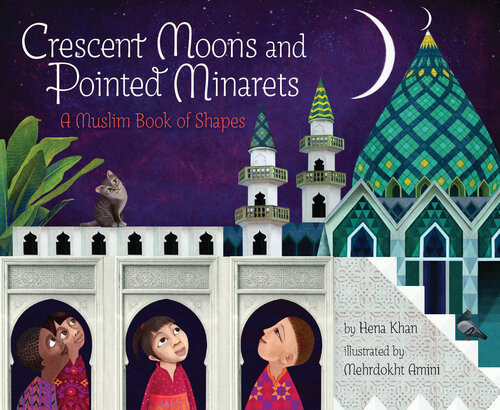 Crescent Moons And Pointed Minarets A Muslim Book Of Shapes Hena Khan