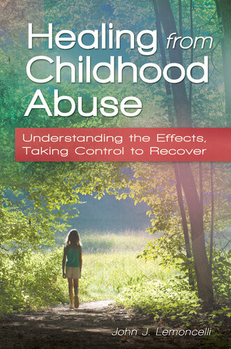Healing From Childhood Abuse Understanding The Effects Taking Control To Recover John J Lemoncelli