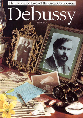 Debussy The Illustrated Lives Of Great Composers Paul Holmes