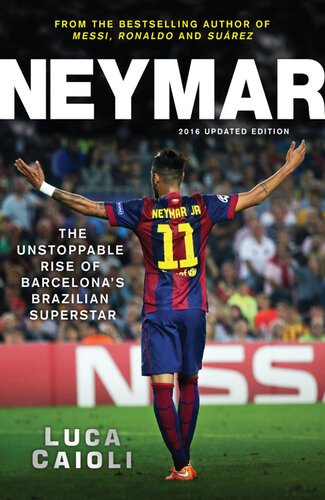 Neymar The Unstoppable Rise Of Barcelonas Brazilian Superstar Updated 2016 Luca Caioli
