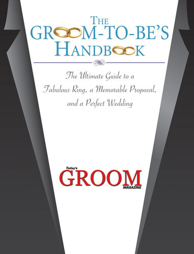 The Groomtobes Handbook The Ultimate Guide To A Fabulous Ring A Memorable Proposal And The Perfect Wedding Todays Groom Magazine