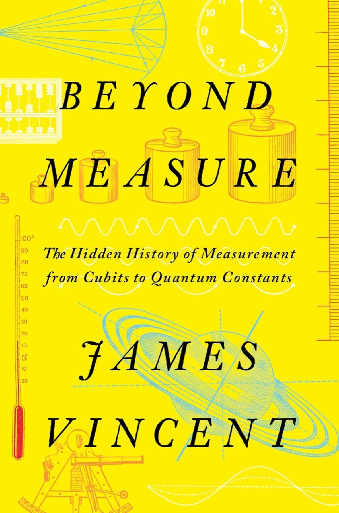 Beyond Measure The Hidden History Of Measurement From Cubits To Quantum Constants James Vincent