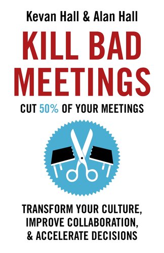 Kill Bad Meetings Cut 50 Of Your Meetings To Transform Your Culture Improve Collaboration And Accelerate Decisions Kevan Hall