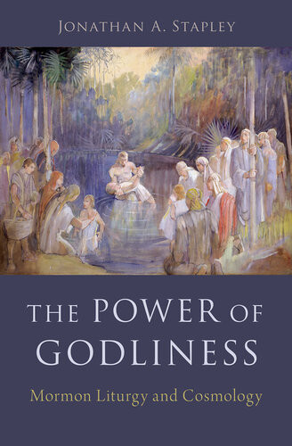 The Power Of Godliness Mormon Liturgy And Cosmology Jonathan Stapley