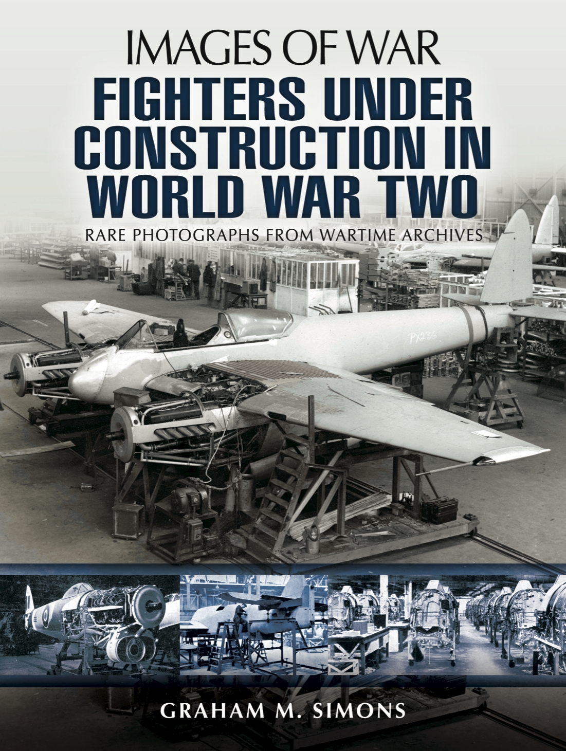 Fighters Under Construction In World War Two Images Of War Rare Photographs From Wartime Archives 1st Edition Graham Simons
