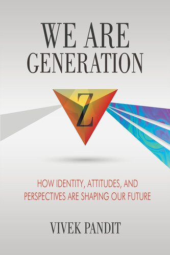We Are Generation Z How Identity Attitudes And Perspectives Are Shaping Our Future Vivek Pandit