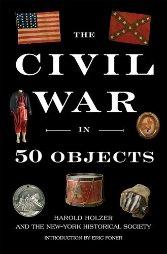 The Civil War In 50 Objects Harold Holzer The New York Historical Society