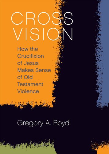 Cross Vision How The Crucifixion Of Jesus Makes Sense Of Old Testament Violence Gregory A Boyd