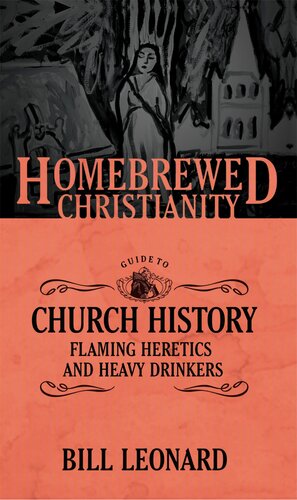 The Homebrewed Christianity Guide To Church History Flaming Heretics And Heavy Drinkers Bill Leonard