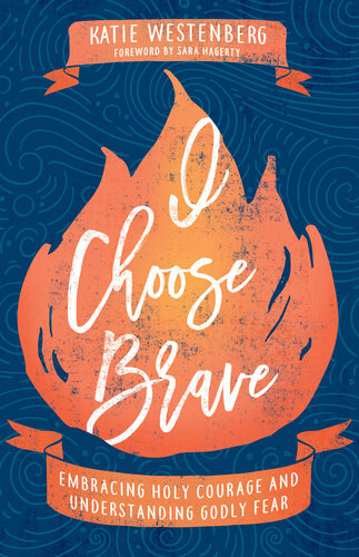 I Choose Brave Embracing Holy Courage And Understanding Godly Fear Katie Westenberg