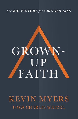 Grownup Faith The Big Picture For A Bigger Life Kevin Myers Charlie Wetzel