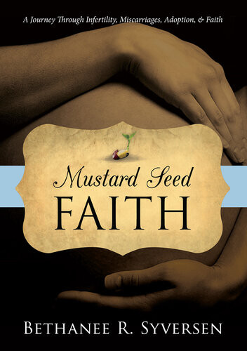 Mustard Seed Faith A Journey Through Infertility Miscarriages Adoption And Faith Bethanee Syversen