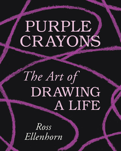 Purple Crayons The Art Of Drawing A Life Ross Ellenhorn