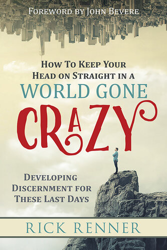 How To Keep Your Head On Straight In A World Gone Crazy Developing Discernment For These Last Days Rick Renner