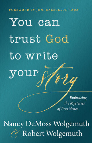 You Can Trust God To Write Your Story Embracing The Mysteries Of Providence Nancy Demoss Wolgemuth Robert D Wolgemuth