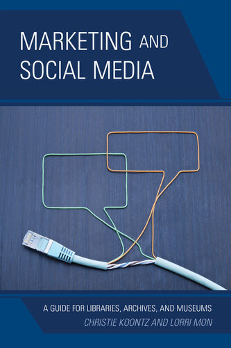 Marketing And Social Media A Guide For Libraries Archives And Museums Christie Koontz Lorri Mon