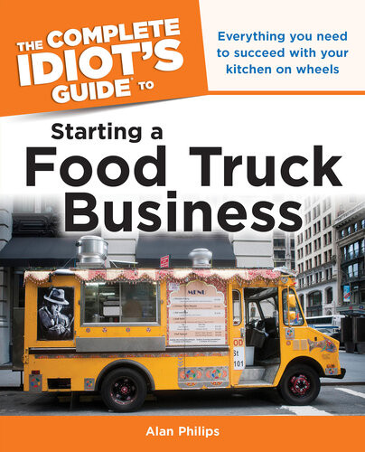 Idiots Guide Starting A Food Truck Business Everything You Need To Succeed With Your Kitchen On Wheel Alan Philips