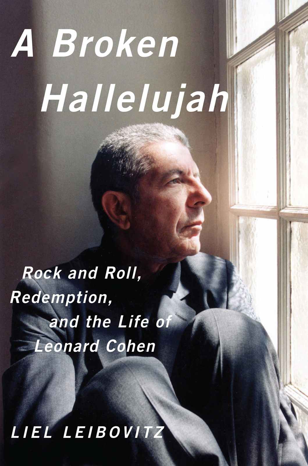 A Broken Hallelujah Rock And Roll Redemption And The Life Of Leonard Cohen Liel Leibovitz