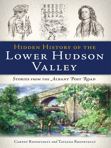 Hidden History Of The Lower Hudson Valley Stories From The Albany Post Road Carney Rhinevault Tatiana Rhinevault