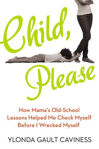 Child Please How I Learned That When It Comes To Raising Kids My Mother Had It Right All Along Ylonda Gault Caviness