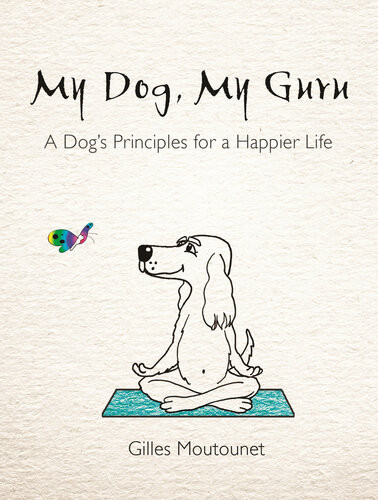 My Dog My Guru A Dogs Principles For A Happier Life Gilles Moutounet