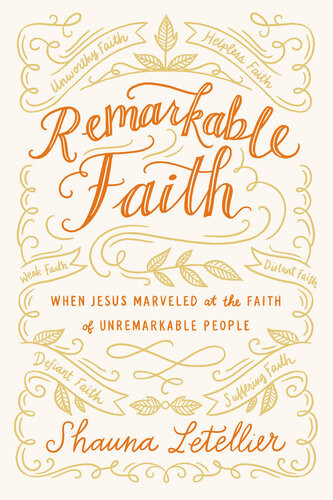 Remarkable Faith When Jesus Marveled At The Faith Of Unremarkable People Shauna Letellier