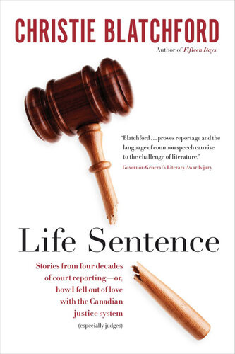Life Sentence Stories From Four Decades Of Court Reportingor How I Fell Out Of Love With The Canadian Justice System Especially Judges Christie Blatchford