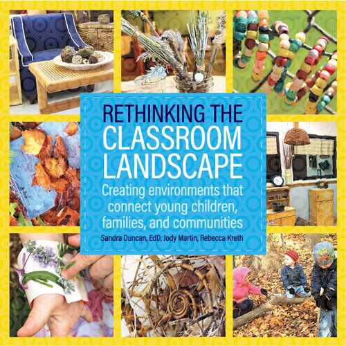 Rethinking The Classroom Landscape Creating Environments That Connect Young Children Families And Communities Sandra Duncan Jody Martin Rebecca Kreth