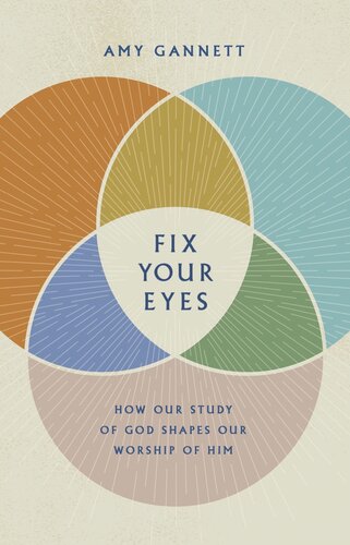 Fix Your Eyes How Our Study Of God Shapes Our Worship Of Him Amy Gannett