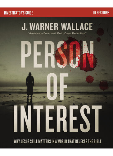 Person Of Interest Investigators Guide Why Jesus Still Matters In A World That Rejects The Bible J Warner Wallace