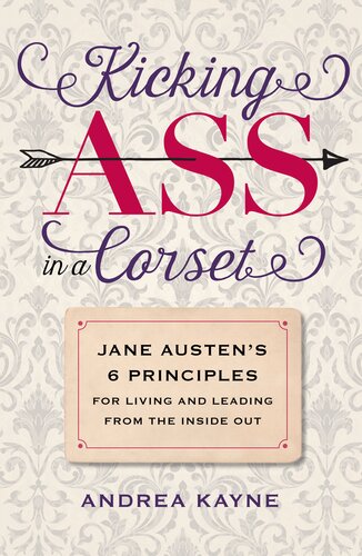 Kicking Ass In A Corset Jane Austens 6 Principles For Living And Leading From The Inside Out Andrea Kayne