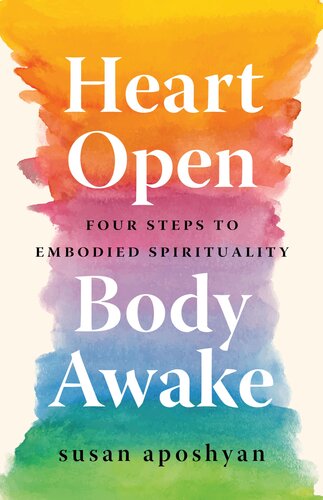 Heart Open Body Awake Four Steps To Embodied Spirituality Susan Aposhyan