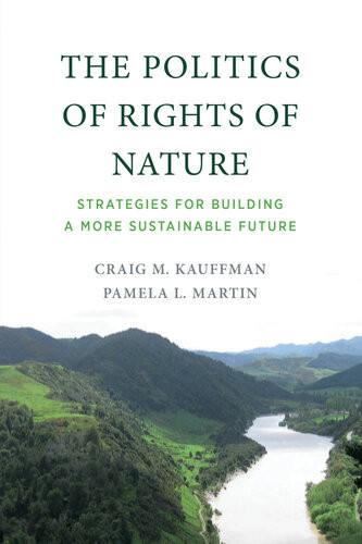 The Politics Of Rights Of Nature Strategies For Building A More Sustainable Future Craig M Kauffman Pamela L Martin